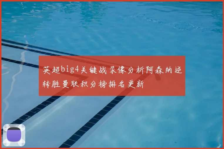 英超big4关键战录像分析阿森纳逆转胜曼联积分榜排名更新