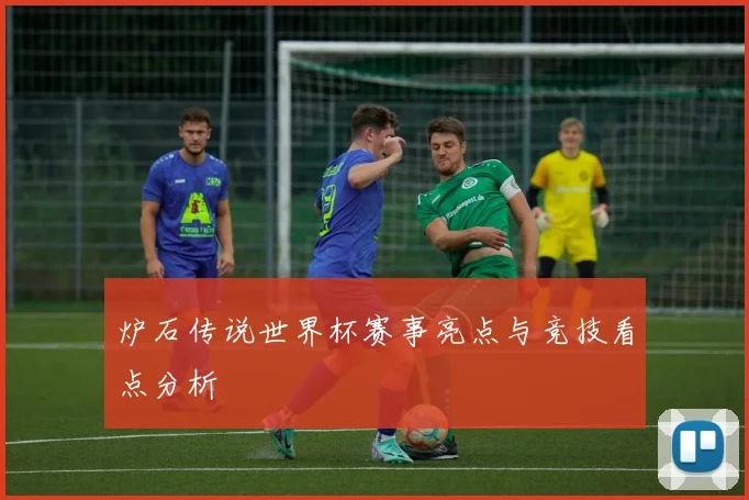 炉石传说世界杯赛事亮点与竞技看点分析