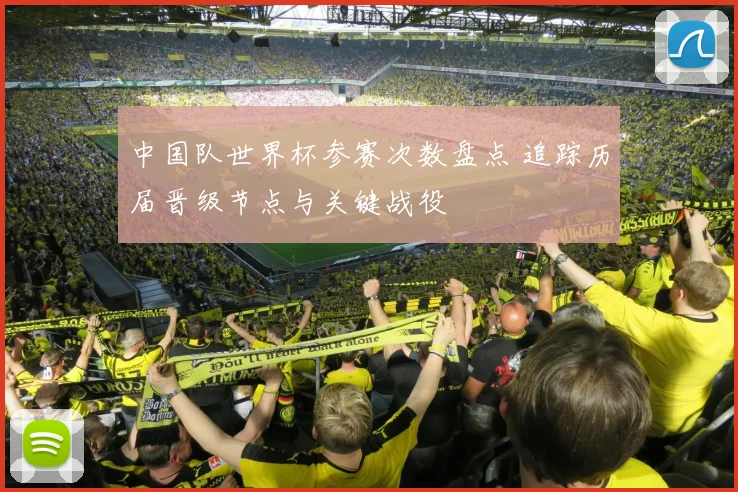 中国队世界杯参赛次数盘点 追踪历届晋级节点与关键战役