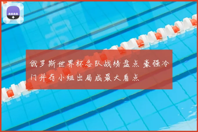 俄罗斯世界杯各队战绩盘点 豪强冷门并存小组出局成最大看点
