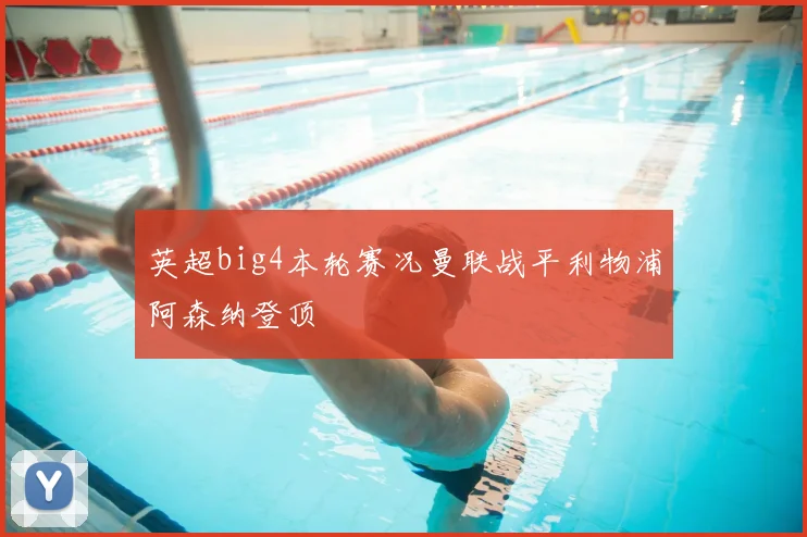 英超big4本轮赛况曼联战平利物浦阿森纳登顶