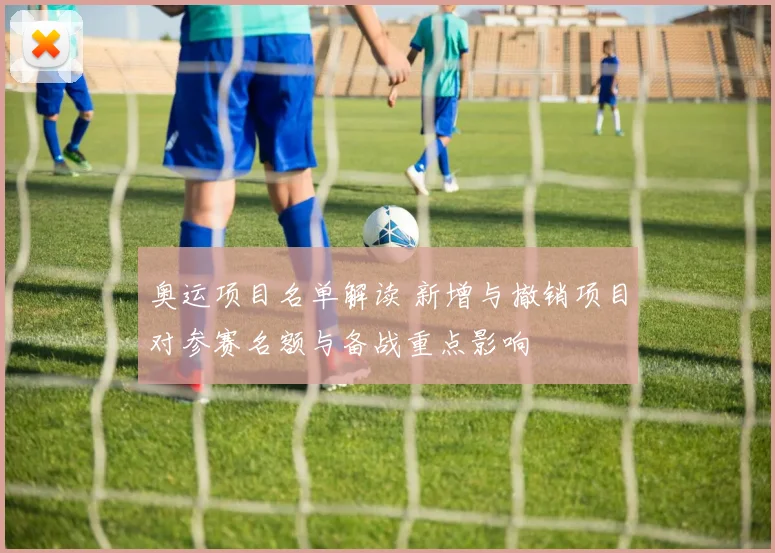 奥运项目名单解读 新增与撤销项目对参赛名额与备战重点影响