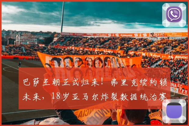 巴萨王朝正式归来！弗里克续约锁未来，18岁亚马尔炸裂数据统治赛场_霍安·加西亚_西甲联赛_西班牙人