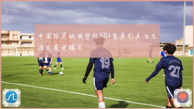 中国球员姚明登陆NBA首秀引关注生涯发展受瞩目