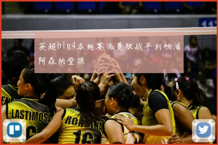 英超big4本轮赛况曼联战平利物浦阿森纳登顶