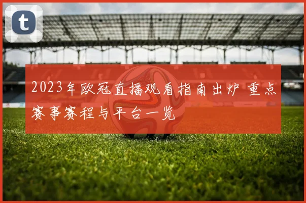 2023年欧冠直播观看指南出炉 重点赛事赛程与平台一览