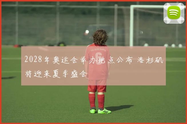 2028年奥运会举办地点公布 洛杉矶将迎来夏季盛会