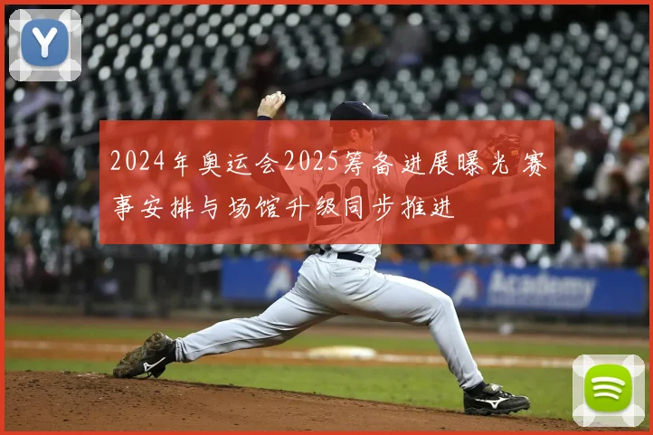 2024年奥运会2025筹备进展曝光 赛事安排与场馆升级同步推进