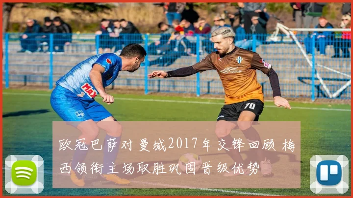 欧冠巴萨对曼城2017年交锋回顾 梅西领衔主场取胜巩固晋级优势