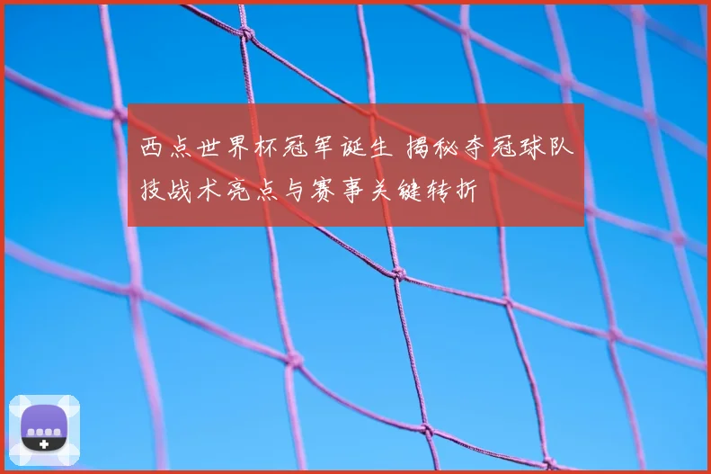 西点世界杯冠军诞生 揭秘夺冠球队技战术亮点与赛事关键转折