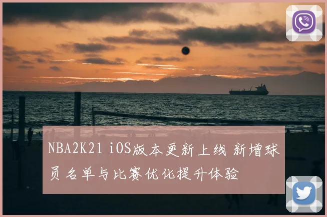 NBA2K21 iOS版本更新上线 新增球员名单与比赛优化提升体验