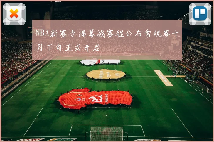 NBA新赛季揭幕战赛程公布常规赛十月下旬正式开启