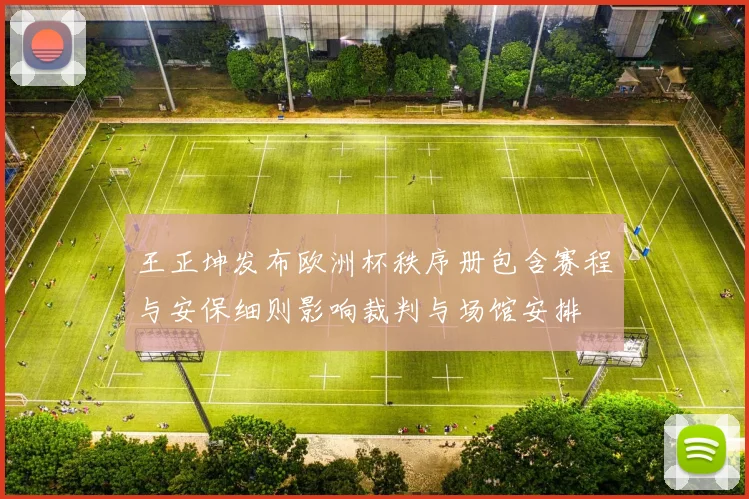王正坤发布欧洲杯秩序册包含赛程与安保细则影响裁判与场馆安排