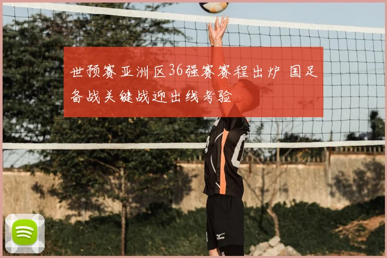世预赛亚洲区36强赛赛程出炉 国足备战关键战迎出线考验