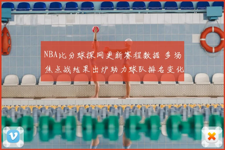 NBA比分球探网更新赛程数据 多场焦点战结果出炉助力球队排名变化