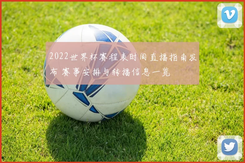 2022世界杯赛程表时间直播指南发布 赛事安排与转播信息一览