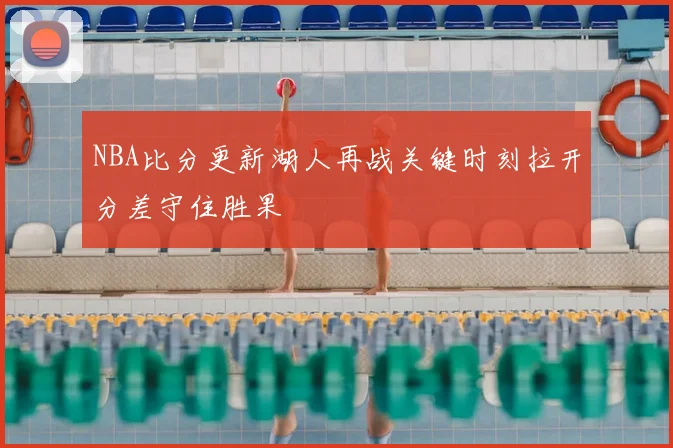 NBA比分更新湖人再战关键时刻拉开分差守住胜果