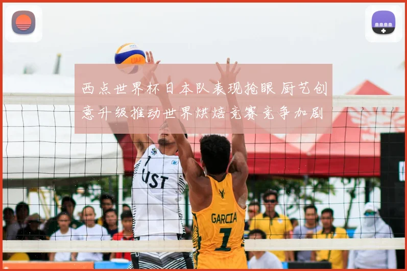 西点世界杯日本队表现抢眼 厨艺创意升级推动世界烘焙竞赛竞争加剧