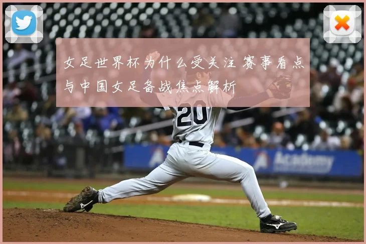 女足世界杯为什么受关注 赛事看点与中国女足备战焦点解析