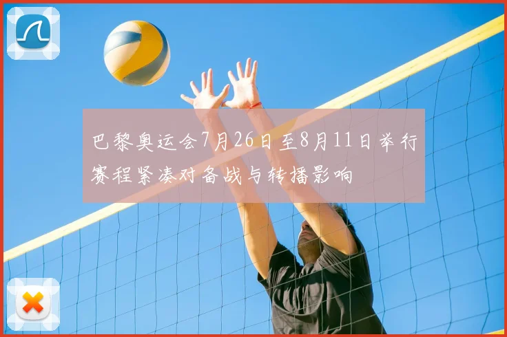 巴黎奥运会7月26日至8月11日举行赛程紧凑对备战与转播影响
