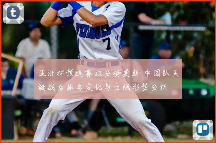 亚洲杯预选赛积分榜更新 中国队关键战后排名变化与出线形势分析