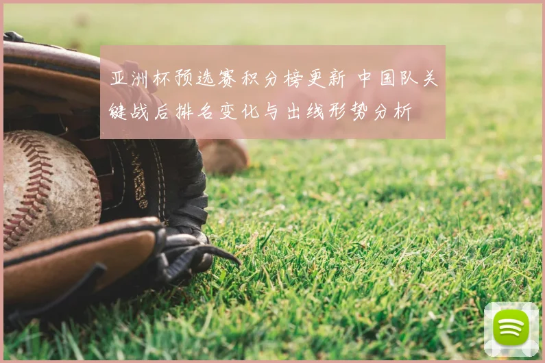亚洲杯预选赛积分榜更新 中国队关键战后排名变化与出线形势分析