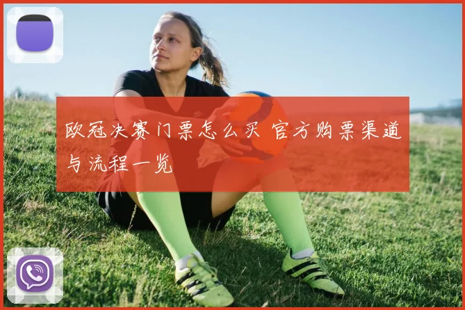 欧冠决赛门票怎么买 官方购票渠道与流程一览