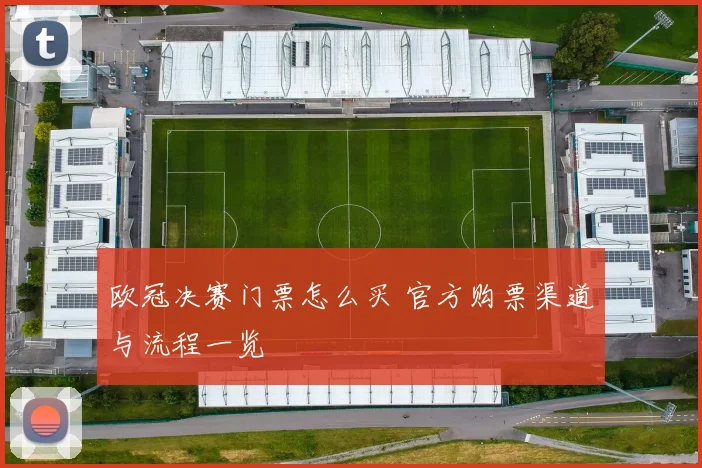 欧冠决赛门票怎么买 官方购票渠道与流程一览