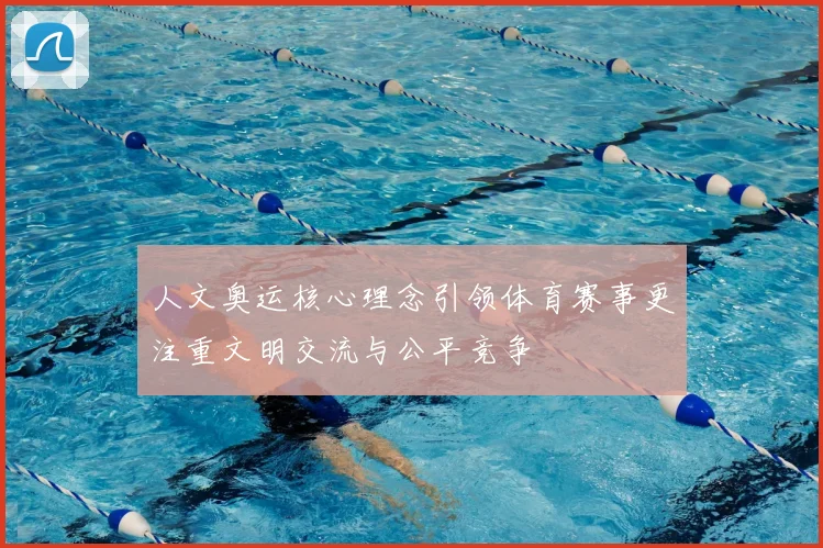 人文奥运核心理念引领体育赛事更注重文明交流与公平竞争